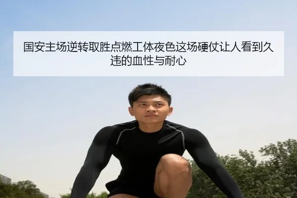 国安主场逆转取胜点燃工体夜色这场硬仗让人看到久违的血性与耐心