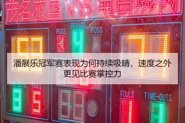 潘展乐冠军赛表现为何持续吸睛，速度之外更见比赛掌控力