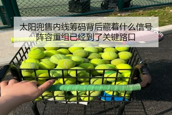 太阳兜售内线筹码背后藏着什么信号 阵容重组已经到了关键路口